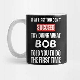 If At First You Don't Succeed Try Doing What Bob Told You to Do the First Time Mug